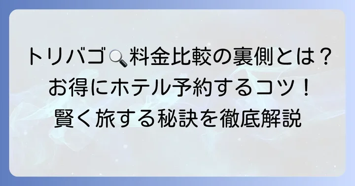 トリバゴとは？ホテル予約サイトの比較サービスを理解しよう