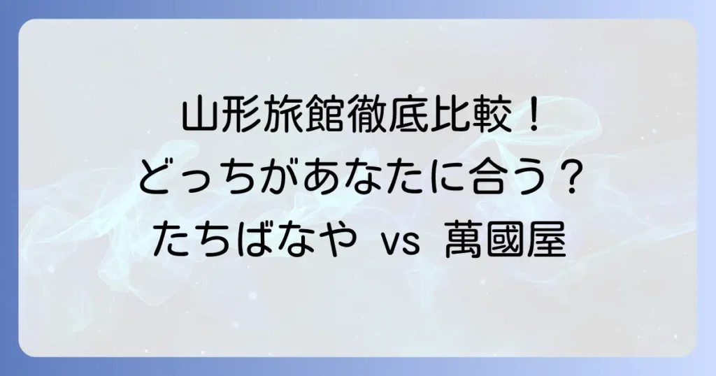 たちばなやと萬國屋を徹底比較！あなたにぴったりの山形旅館はどっち？