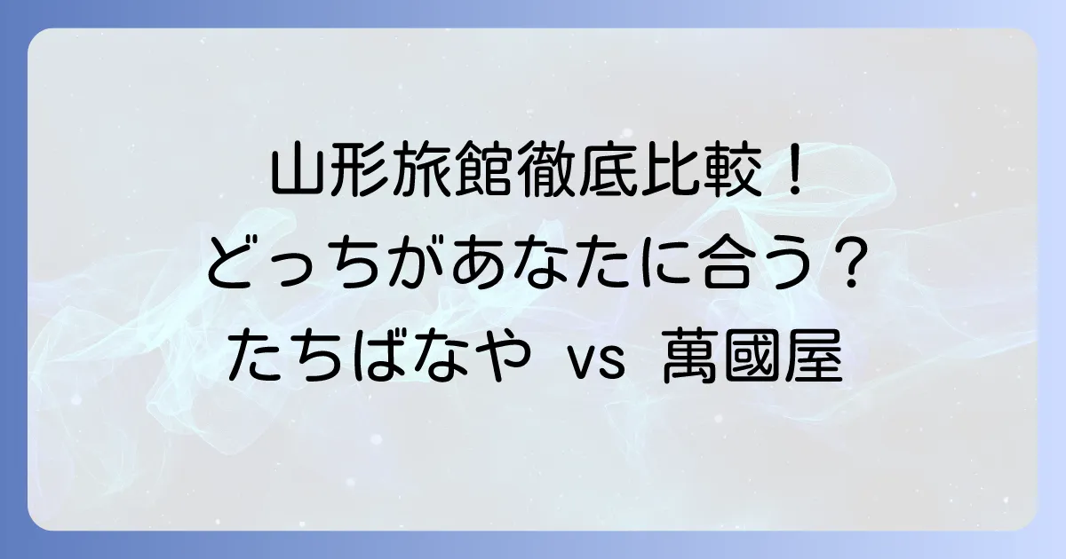 たちばなやと萬國屋を徹底比較！あなたにぴったりの山形旅館はどっち？