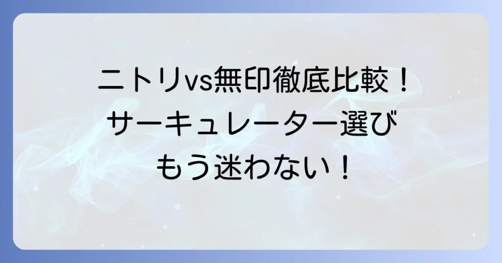 サーキュレーター：ニトリ vs 無印良品 徹底比較！あなたに最適な一台を見つける解説