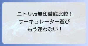 サーキュレーター：ニトリ vs 無印良品 徹底比較！あなたに最適な一台を見つける解説