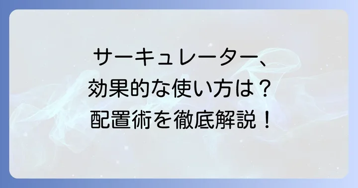 サーキュレーターの基本的な使い方と効果的な配置術