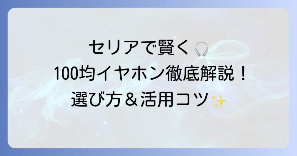 セリアのイヤホン・ブルートゥース徹底解説！100均で賢く選ぶコツと活用方法