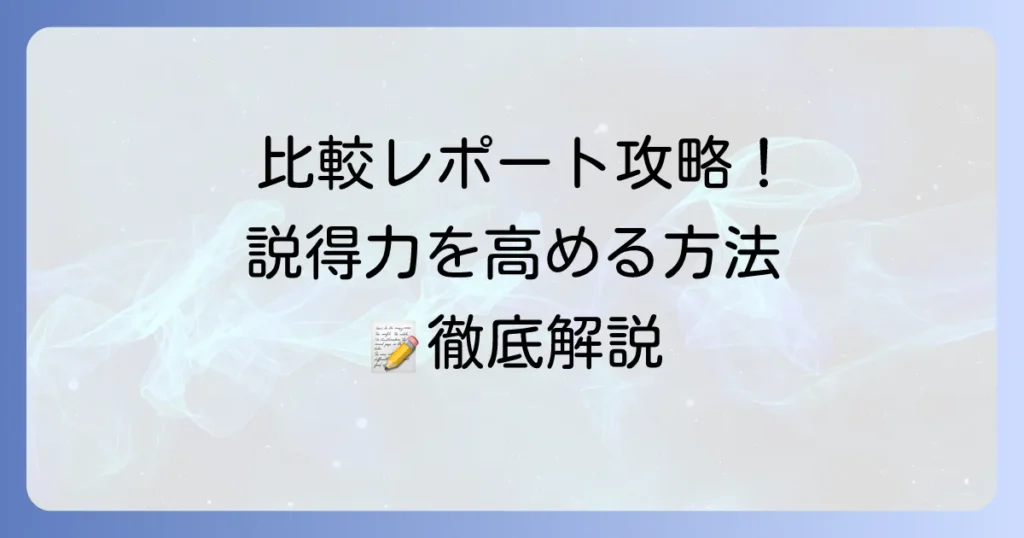 比較レポートの書き方：徹底解説！効果的な比較分析で説得力を高める方法