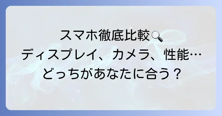 主要スペックで比較！ディスプレイ、カメラ、性能の違い