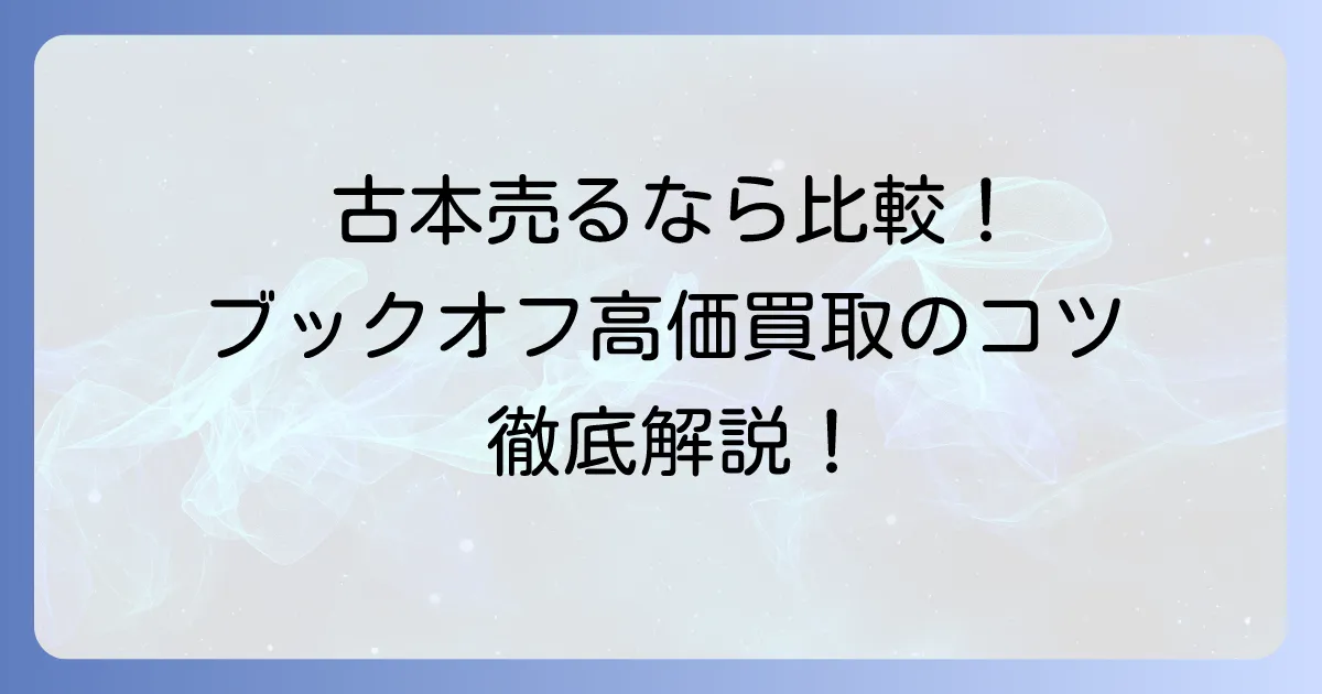 古本市場ブックオフと他社買取を比較！高く売るコツとおすすめ業者を徹底解説