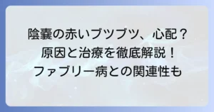 陰嚢被角血管腫の原因を徹底解説！症状や治療法、ファブリー病との関連性も