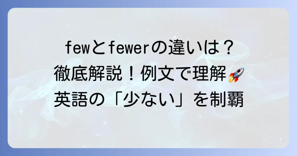 fewの比較級・最上級の正しい使い方！fewerとfewest、littleとの違いを徹底解説