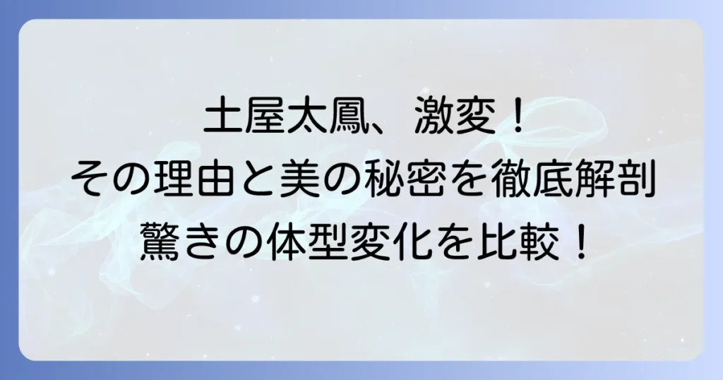 土屋太鳳さんが痩せたと言われる体型変化を徹底比較！その理由と健康的な美しさの秘密