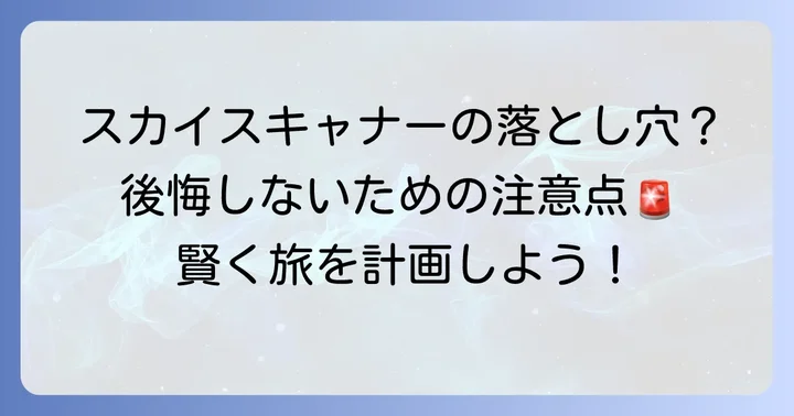 スカイスキャナーの主なデメリットと利用者が後悔しやすい点