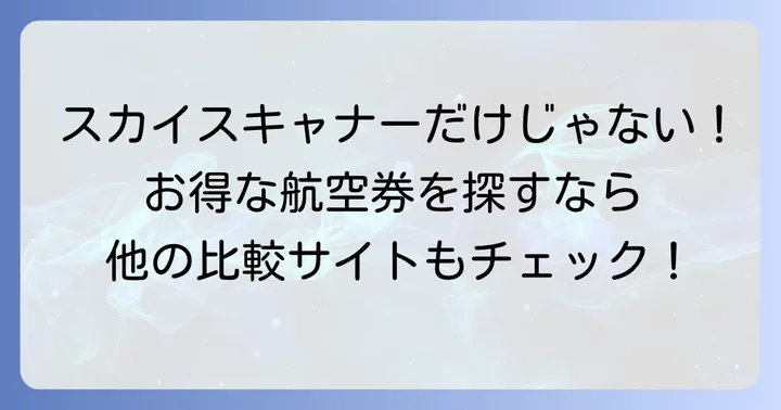 スカイスキャナー以外のおすすめ航空券比較サイトと使い分け
