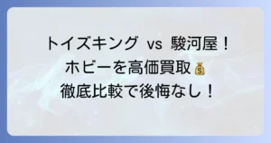 トイズキングと駿河屋を比較！あなたのホビーを高価買取してもらう方法を徹底解説