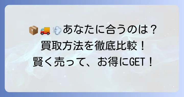 買取方法を比較！宅配・出張・店頭、あなたに合うのは？