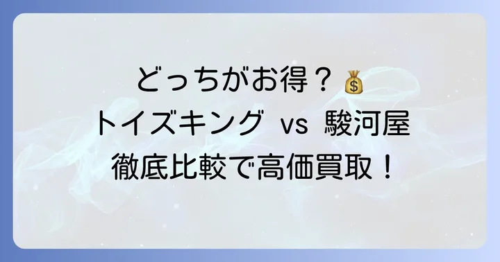 あなたの状況別！トイズキングと駿河屋、最適な買取店はどっち？