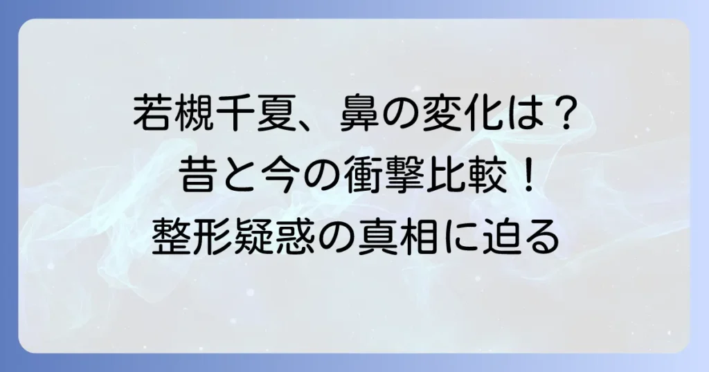 若槻千夏さんの鼻の変化を徹底比較！昔と今でどう変わったのか？