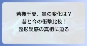 若槻千夏さんの鼻の変化を徹底比較！昔と今でどう変わったのか？