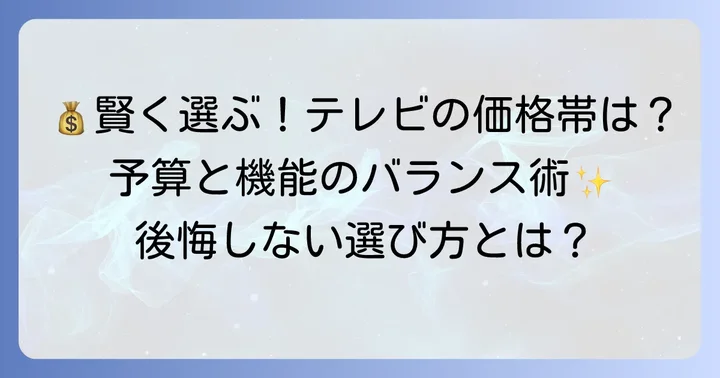 価格帯とコストパフォーマンス：賢いテレビ選びのポイント
