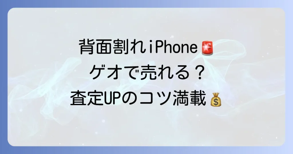 背面割れiPhoneをゲオで買い取ってもらう方法と査定額アップのコツ