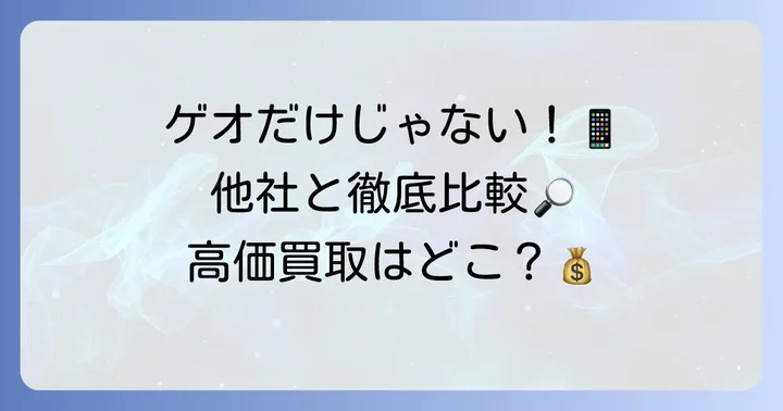 ゲオ以外の買取店も検討するべき？競合他社との比較