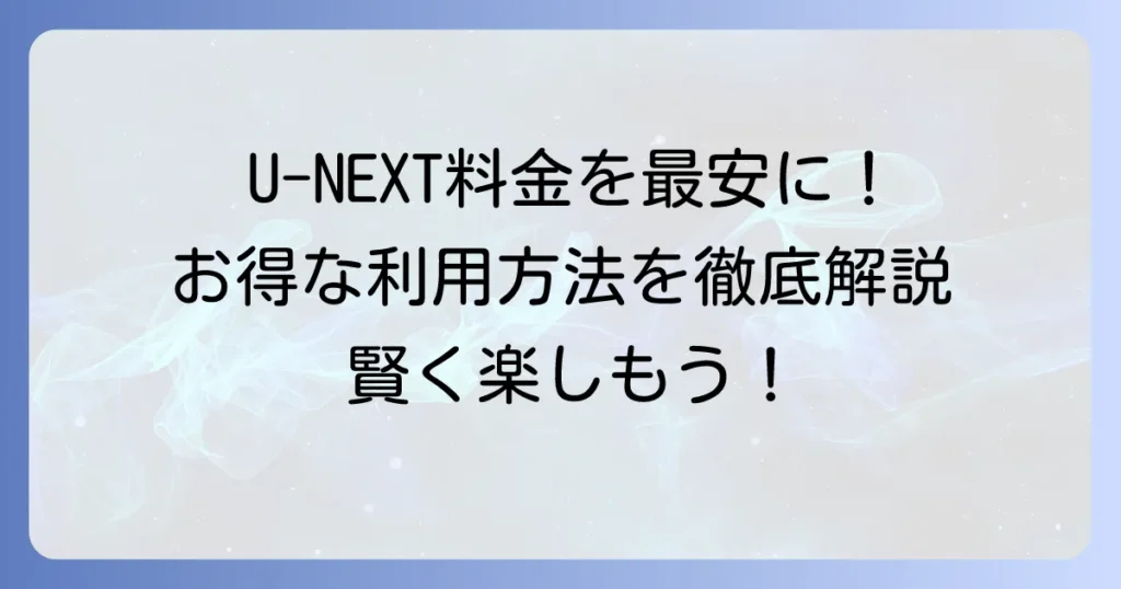U-NEXTの安いプランはある？料金を抑えてお得に楽しむ方法を徹底解説