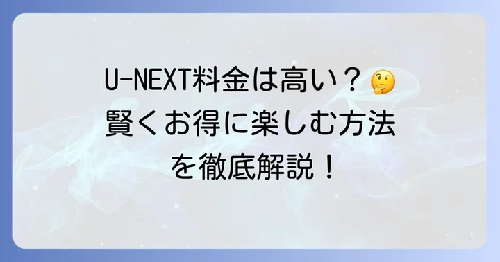 U-NEXTの料金プランは本当に高い？安く利用する賢い方法を徹底解説！