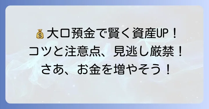 大口定期預金で資産を増やすコツと注意点