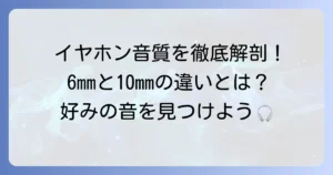 イヤホンドライバー6mmと10mmの違いを徹底解説！音質で選ぶコツ