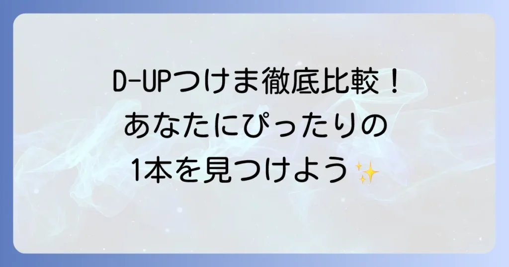 D-UPつけま比較！あなたにぴったりの一本を見つける徹底解説