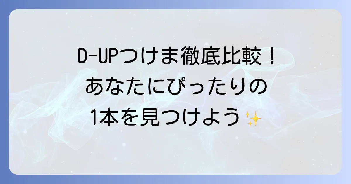 D-UPつけま比較!あなたにぴったりの一本を見つける徹底解説