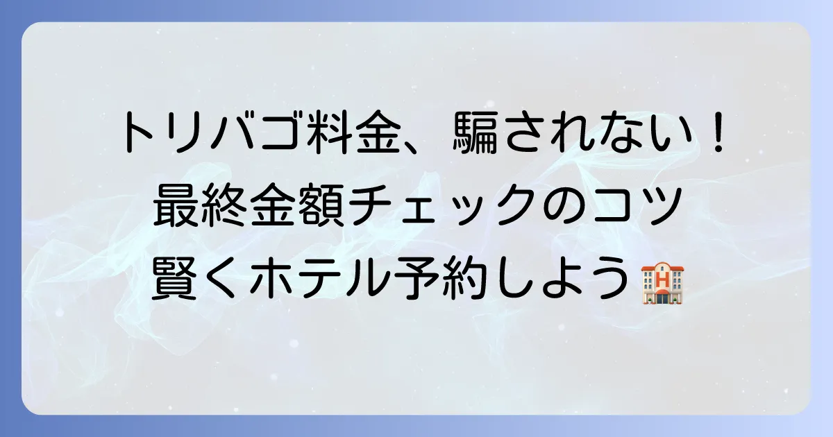 トリバゴの料金の見方を徹底解説!最終的な支払い金額を確認するコツ