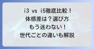 i3とi5の違いは体感できる？用途別に徹底比較！後悔しないCPU選び