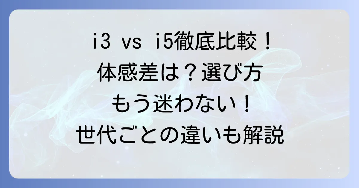 i3とi5の違いは体感できる？用途別に徹底比較！後悔しないCPU選び