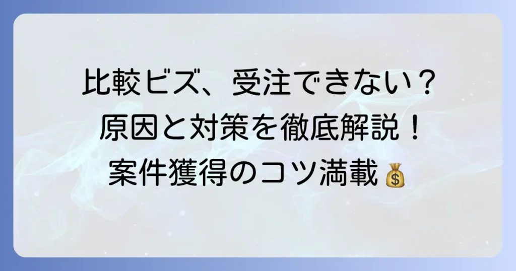 比較ビズで受注できないのはなぜ？案件獲得のコツと成功するための徹底解説