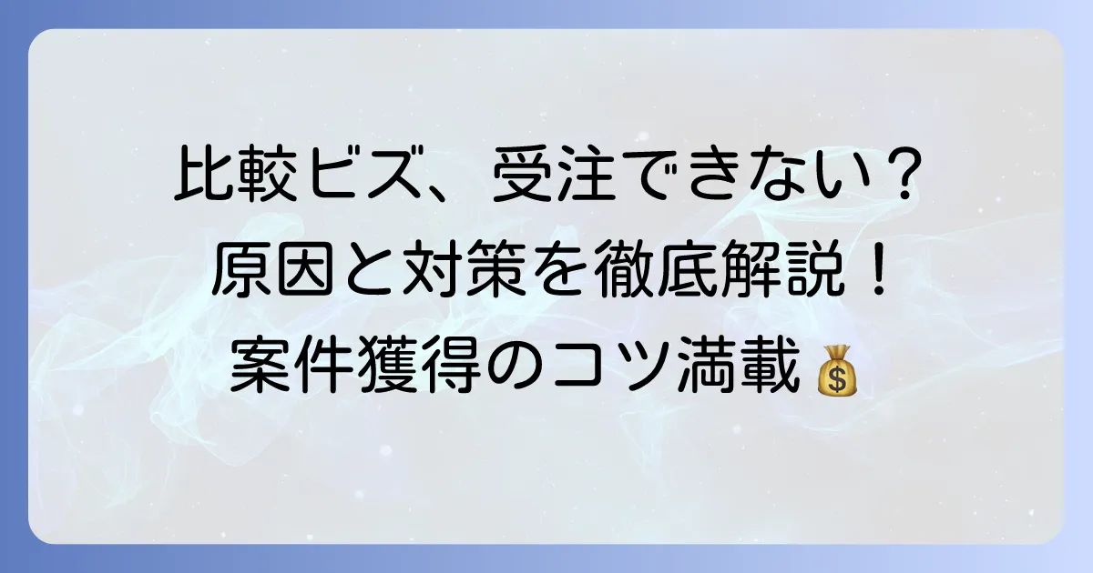 比較ビズで受注できないのはなぜ？案件獲得のコツと成功するための徹底解説