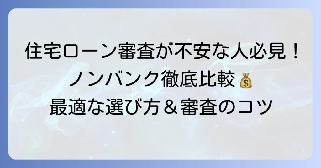 ノンバンク住宅ローン一覧：徹底比較！あなたに最適な選び方と審査のコツ