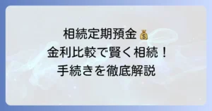 相続した定期預金の金利を比較！賢く選ぶコツと手続きの全て