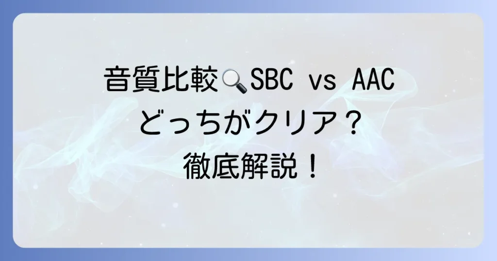 SBCとAACの音質比較！Bluetoothコーデックの基本から違いまで徹底解説