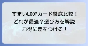 三井のすまいLOOPクレジットカードを徹底比較！最適な一枚を見つける選び方