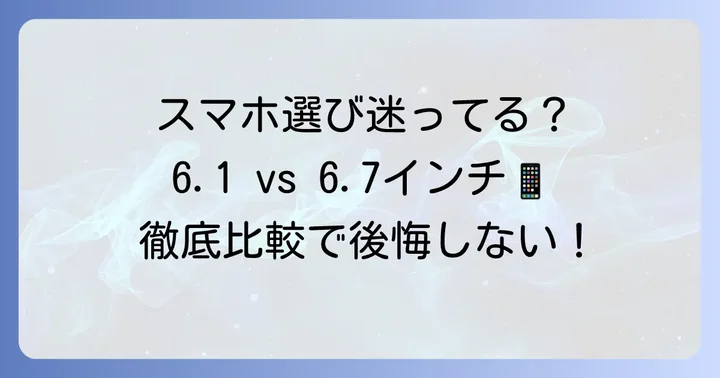 6.1インチと6.7インチスマホ、それぞれの特徴と魅力