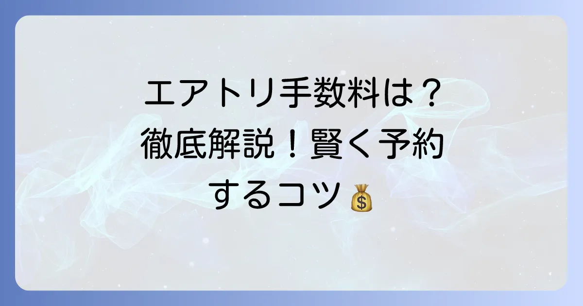 エアトリの取扱料金はかからない?手数料の仕組みを徹底解説