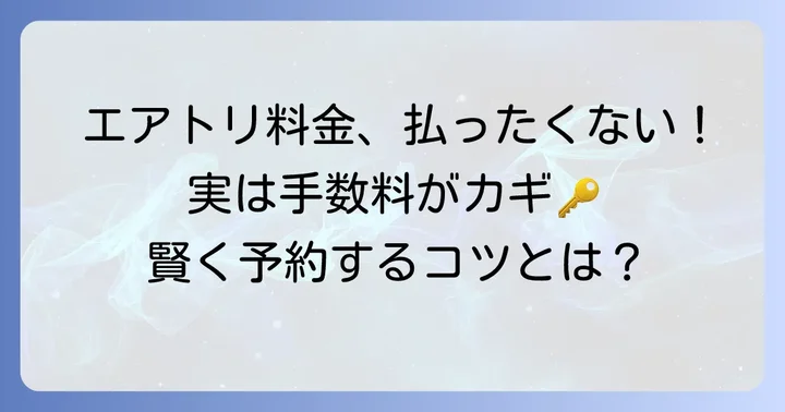 エアトリの「取扱料金」は原則かからない!ただし注意すべき手数料とは?