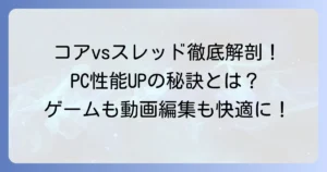 プロセッサのコアとスレッドの違いを徹底解説！PC性能への影響と選び方