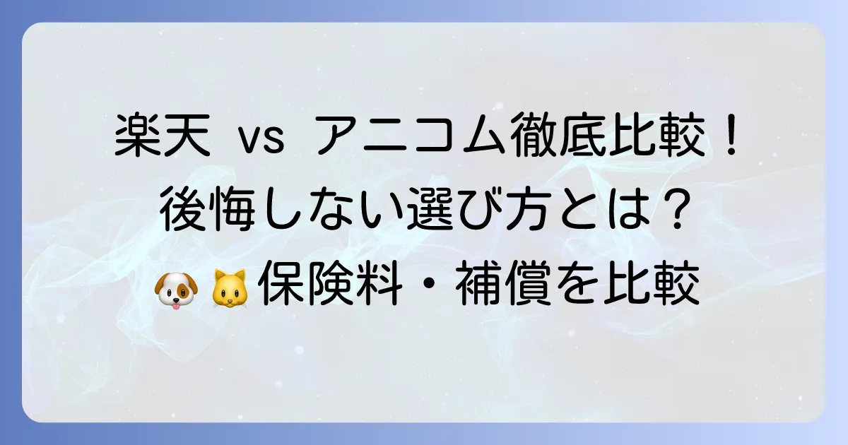 楽天ペット保険とアニコム損保を徹底比較！あなたに最適な選び方と後悔しないコツ