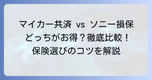 マイカー共済とソニー損保を徹底比較！あなたにぴったりの自動車保険の選び方