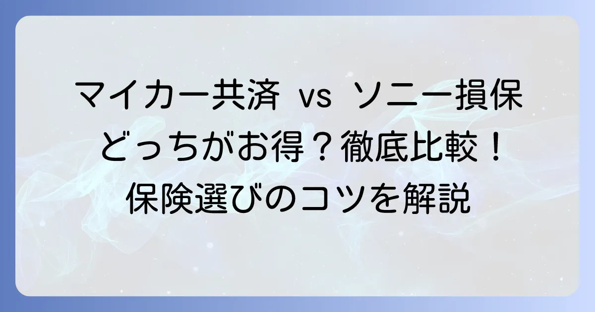 マイカー共済とソニー損保を徹底比較！あなたにぴったりの自動車保険の選び方
