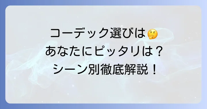 あなたに最適なのはどちら？利用シーン別コーデック選びのコツ