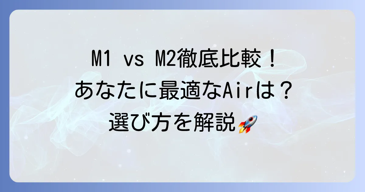 MacBook Air M1とM2を徹底比較！あなたに最適なモデルはこれだ
