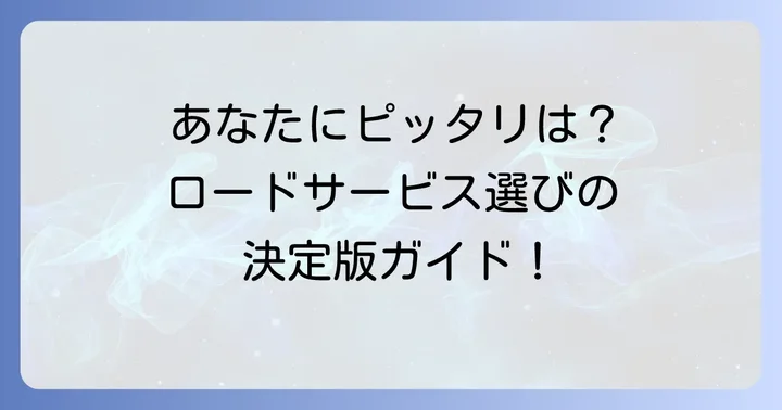 あなたの状況に合わせたロードサービスの選び方