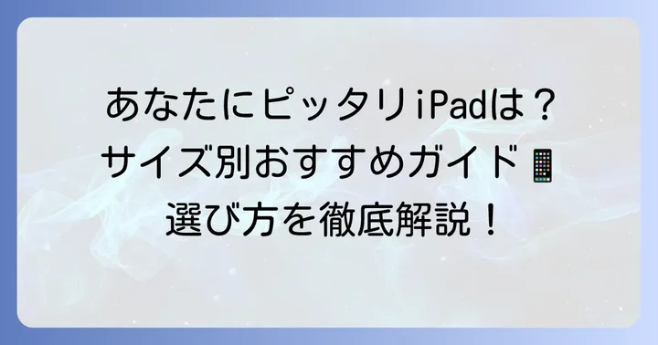 用途別おすすめiPadサイズ！あなたの使い方に最適な一台は？