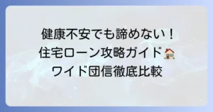 健康不安でも住宅ローンを諦めない！ワイド団信を比較して最適な選択を徹底解説